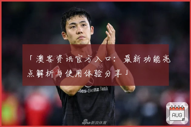 「澳客资讯官方入口：最新功能亮点解析与使用体验分享」