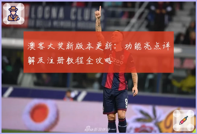 澳客大奖新版本更新:功能亮点详解及注册教程全攻略