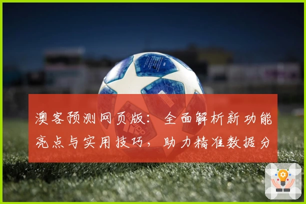 澳客预测网页版:全面解析新功能亮点与实用技巧,助力精准数据分析