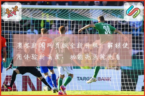 澳客新闻网页版全新升级：解锁使用体验新高度，功能亮点抢先看