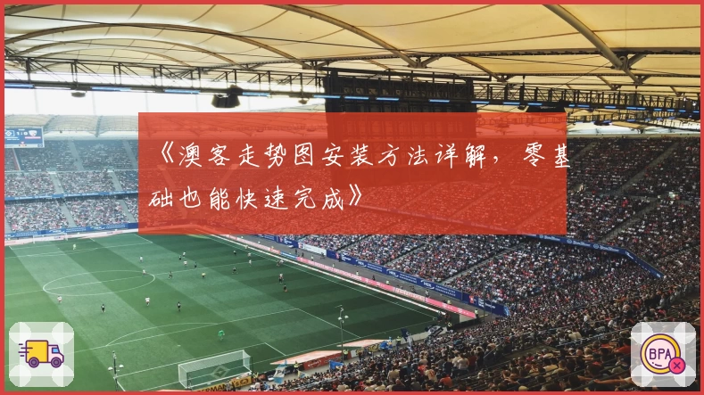 《澳客走势图安装方法详解，零基础也能快速完成》