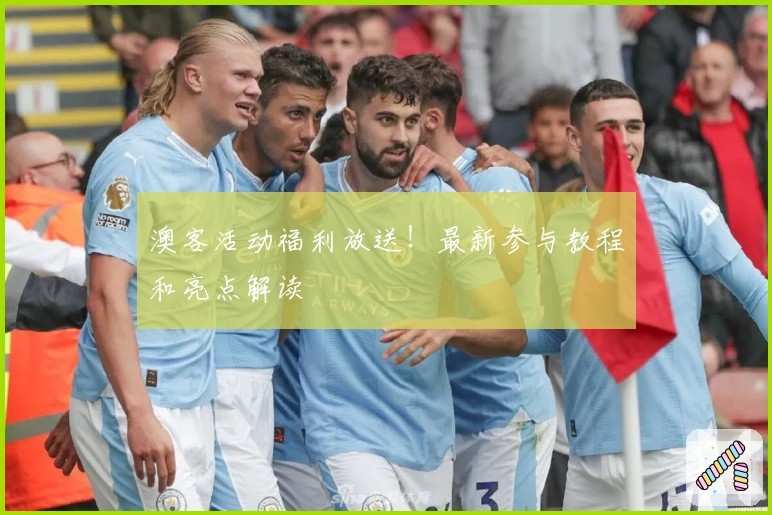 澳客活动福利放送！最新参与教程和亮点解读