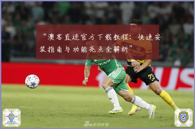 “澳客直连官方下载教程：快速安装指南与功能亮点全解析”