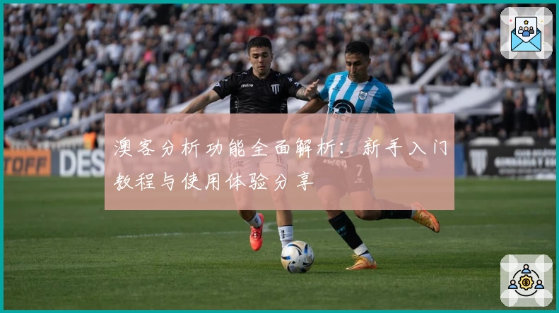 澳客分析功能全面解析：新手入门教程与使用体验分享