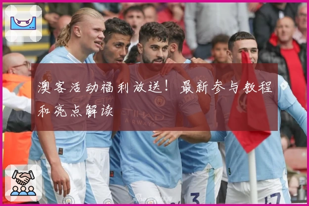 澳客活动福利放送！最新参与教程和亮点解读