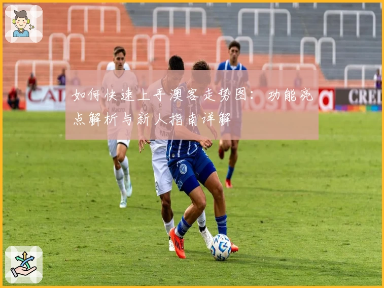 如何快速上手澳客走势图:功能亮点解析与新人指南详解