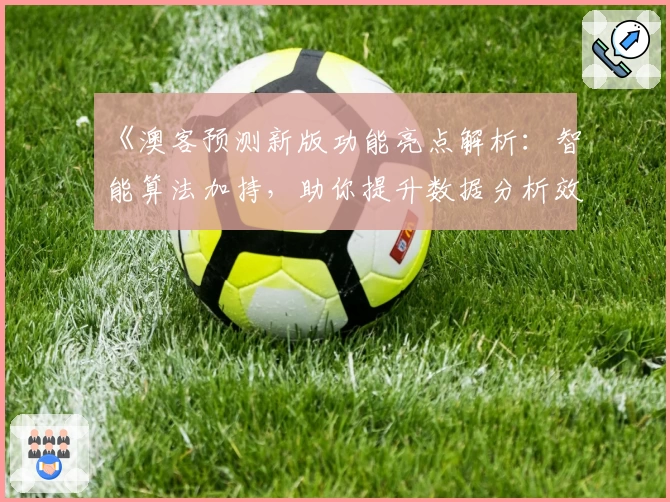 《澳客预测新版功能亮点解析：智能算法加持，助你提升数据分析效率》
