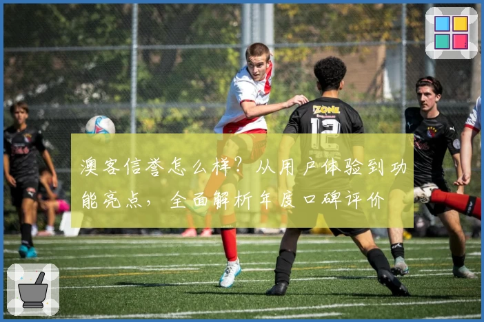 澳客信誉怎么样?从用户体验到功能亮点,全面解析年度口碑评价