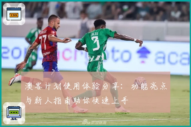 澳客计划使用体验分享：功能亮点与新人指南助你快速上手