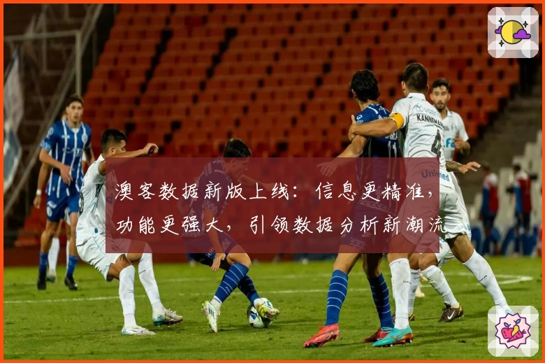 澳客数据新版上线：信息更精准，功能更强大，引领数据分析新潮流