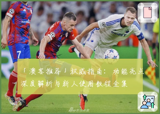 「澳客推荐」权威指南：功能亮点深度解析与新人使用教程全集