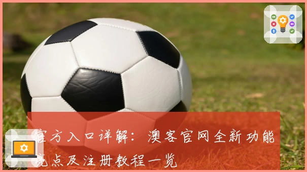 官方入口详解：澳客官网全新功能亮点及注册教程一览