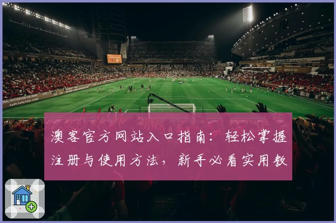 澳客官方网站入口指南：轻松掌握注册与使用方法，新手必看实用教程