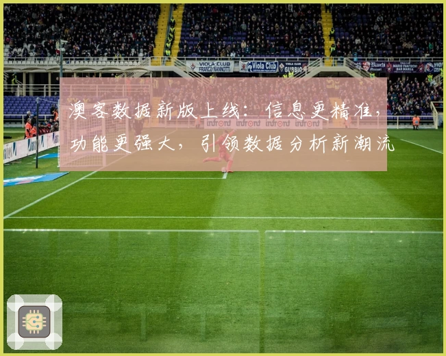 澳客数据新版上线:信息更精准,功能更强大,引领数据分析新潮流