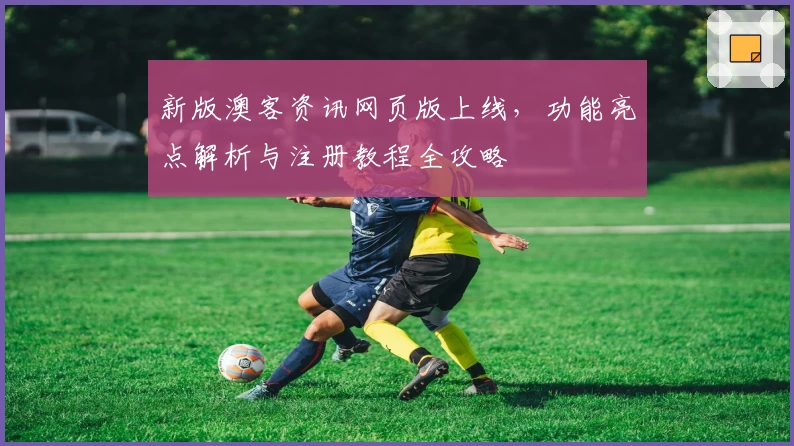 新版澳客资讯网页版上线，功能亮点解析与注册教程全攻略