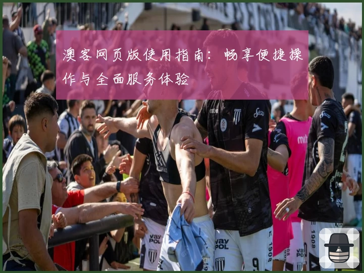 澳客网页版使用指南:畅享便捷操作与全面服务体验