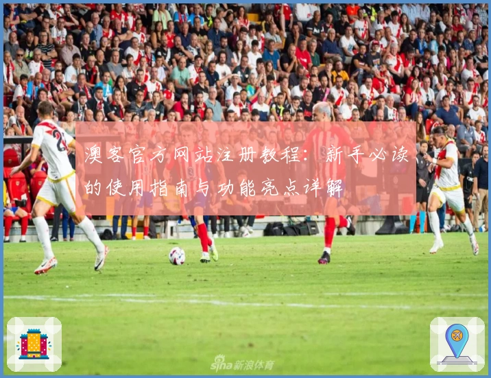 澳客官方网站注册教程：新手必读的使用指南与功能亮点详解