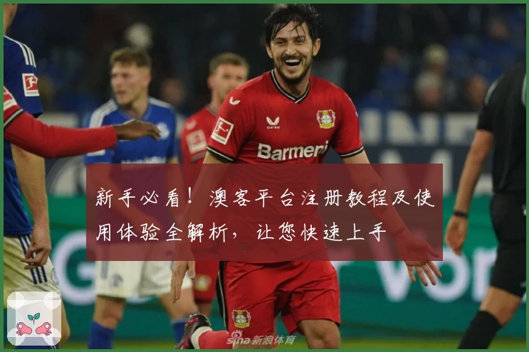 新手必看！澳客平台注册教程及使用体验全解析，让您快速上手