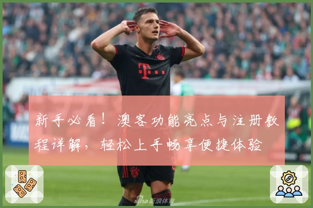 新手必看！澳客功能亮点与注册教程详解，轻松上手畅享便捷体验