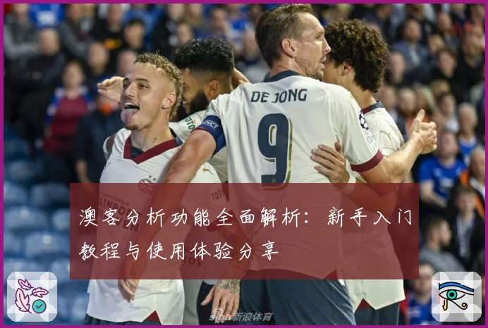 澳客分析功能全面解析：新手入门教程与使用体验分享