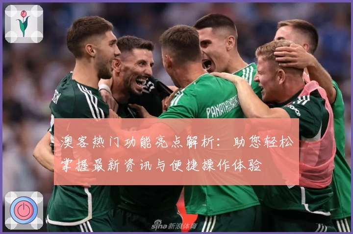 澳客热门功能亮点解析：助您轻松掌握最新资讯与便捷操作体验
