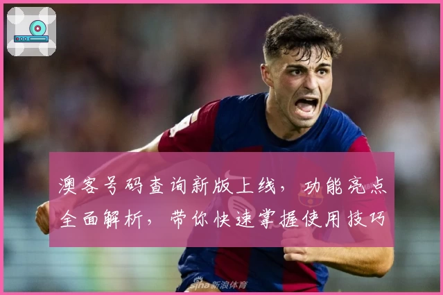 澳客号码查询新版上线,功能亮点全面解析,带你快速掌握使用技巧