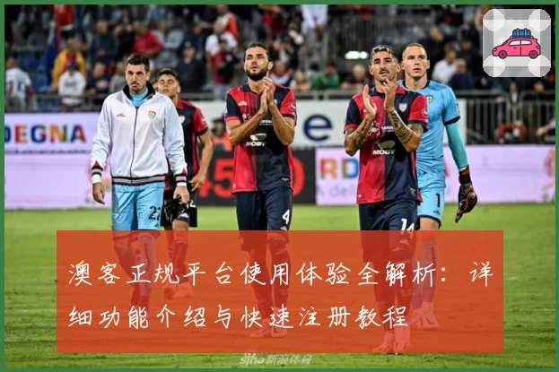 澳客正规平台使用体验全解析：详细功能介绍与快速注册教程