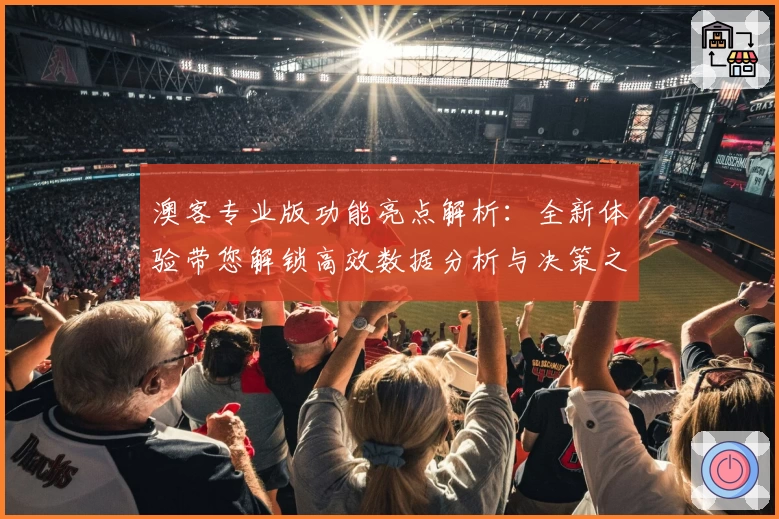 澳客专业版功能亮点解析:全新体验带您解锁高效数据分析与决策之道