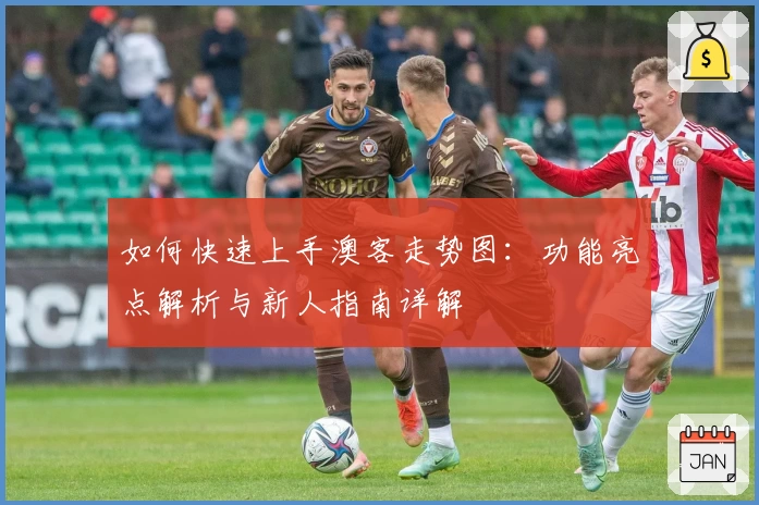 如何快速上手澳客走势图：功能亮点解析与新人指南详解