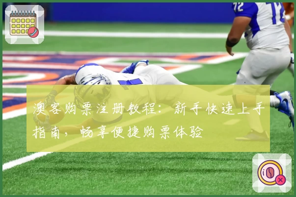 澳客购票注册教程:新手快速上手指南,畅享便捷购票体验